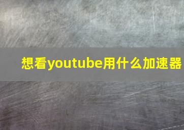 想看youtube用什么加速器