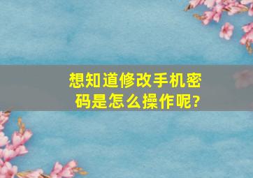 想知道修改手机密码是怎么操作呢?