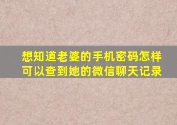 想知道老婆的手机密码怎样可以查到她的微信聊天记录