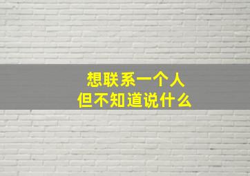 想联系一个人但不知道说什么