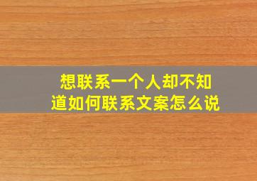 想联系一个人却不知道如何联系文案怎么说