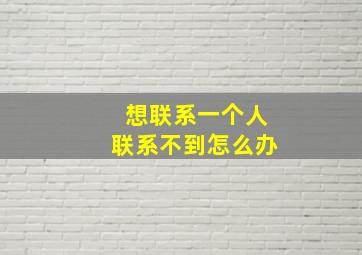 想联系一个人联系不到怎么办