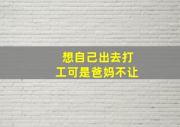 想自己出去打工可是爸妈不让