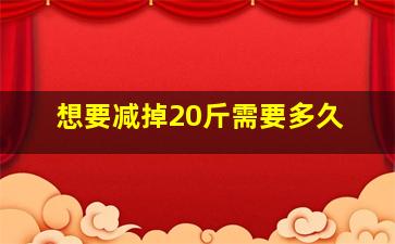 想要减掉20斤需要多久