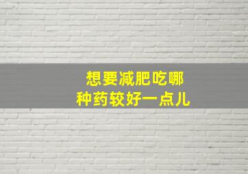 想要减肥吃哪种药较好一点儿