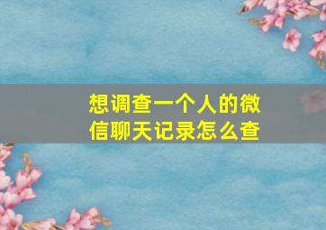 想调查一个人的微信聊天记录怎么查