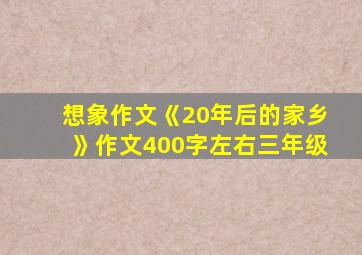 想象作文《20年后的家乡》作文400字左右三年级