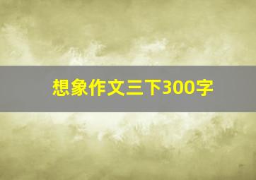 想象作文三下300字