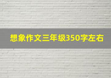 想象作文三年级350字左右