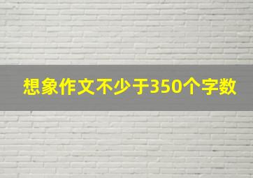 想象作文不少于350个字数