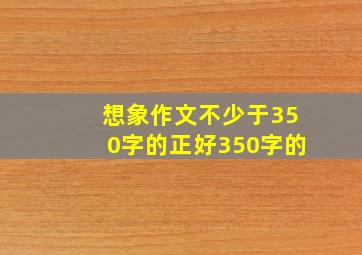 想象作文不少于350字的正好350字的