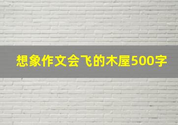 想象作文会飞的木屋500字