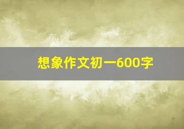 想象作文初一600字