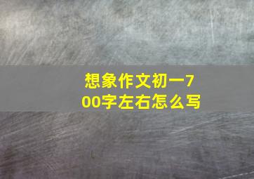 想象作文初一700字左右怎么写