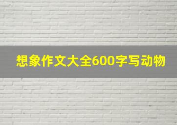 想象作文大全600字写动物