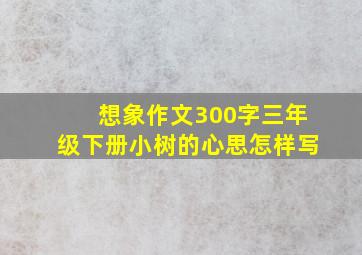 想象作文300字三年级下册小树的心思怎样写