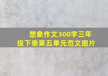 想象作文300字三年级下册第五单元范文图片