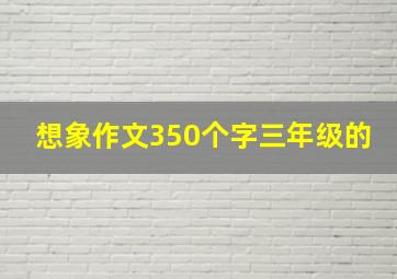 想象作文350个字三年级的