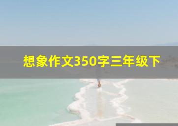 想象作文350字三年级下