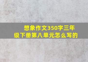 想象作文350字三年级下册第八单元怎么写的