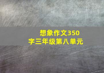 想象作文350字三年级第八单元