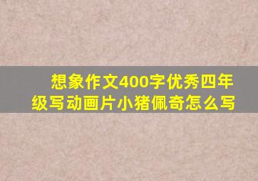 想象作文400字优秀四年级写动画片小猪佩奇怎么写