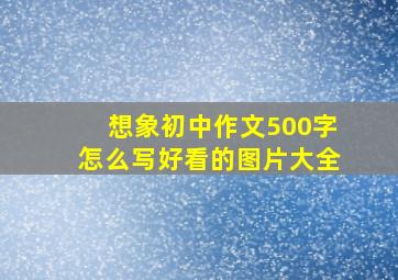 想象初中作文500字怎么写好看的图片大全