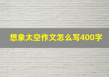 想象太空作文怎么写400字