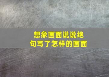 想象画面说说绝句写了怎样的画面