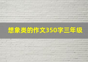 想象类的作文350字三年级