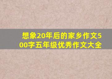 想象20年后的家乡作文500字五年级优秀作文大全