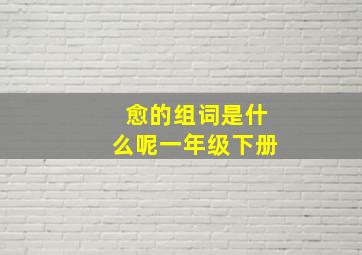 愈的组词是什么呢一年级下册