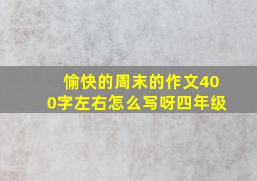 愉快的周末的作文400字左右怎么写呀四年级