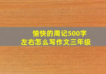 愉快的周记500字左右怎么写作文三年级