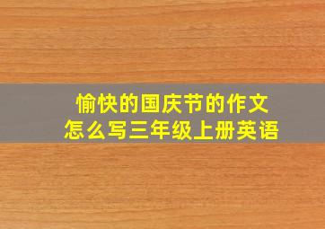 愉快的国庆节的作文怎么写三年级上册英语