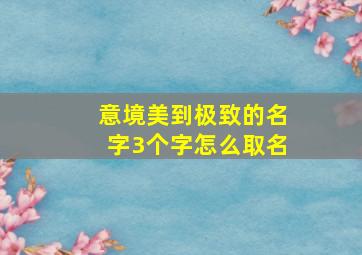 意境美到极致的名字3个字怎么取名