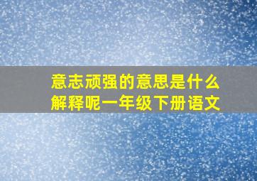 意志顽强的意思是什么解释呢一年级下册语文