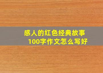 感人的红色经典故事100字作文怎么写好