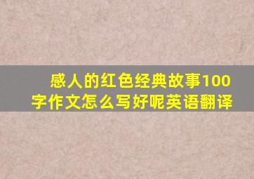 感人的红色经典故事100字作文怎么写好呢英语翻译