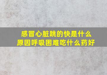 感冒心脏跳的快是什么原因呼吸困难吃什么药好