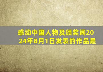 感动中国人物及颁奖词2024年8月1日发表的作品是