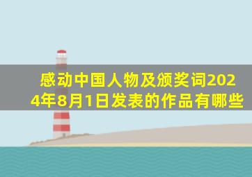 感动中国人物及颁奖词2024年8月1日发表的作品有哪些