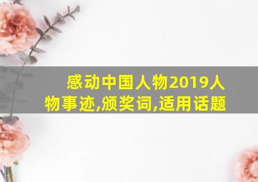 感动中国人物2019人物事迹,颁奖词,适用话题