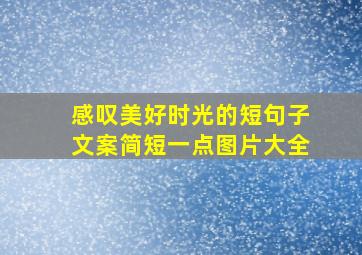 感叹美好时光的短句子文案简短一点图片大全