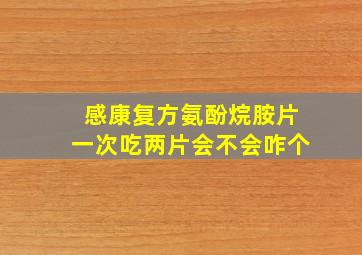 感康复方氨酚烷胺片一次吃两片会不会咋个