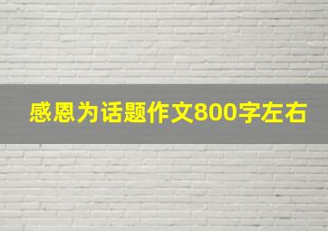 感恩为话题作文800字左右