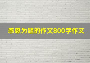 感恩为题的作文800字作文