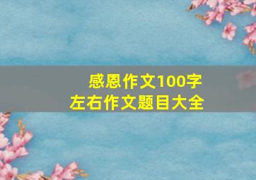 感恩作文100字左右作文题目大全