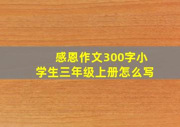 感恩作文300字小学生三年级上册怎么写