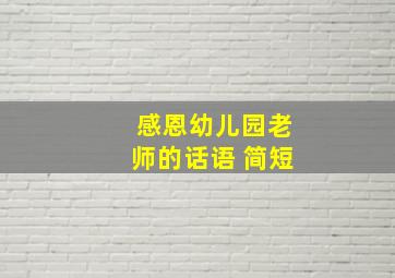 感恩幼儿园老师的话语 简短